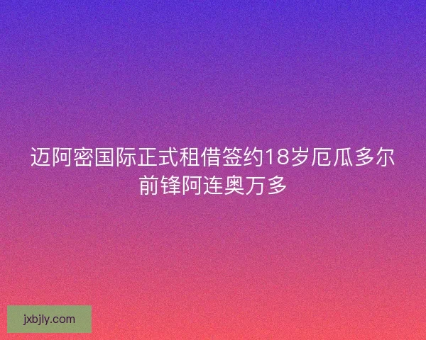 迈阿密国际正式租借签约18岁厄瓜多尔前锋阿连奥万多
