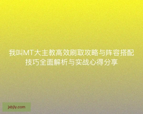 我叫MT大主教高效刷取攻略与阵容搭配技巧全面解析与实战心得分享 我叫MT大主教高效刷取攻略与阵容搭配技巧全面解析与实战心得分享