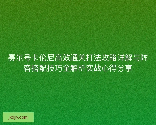 赛尔号卡伦尼高效通关打法攻略详解与阵容搭配技巧全解析实战心得分享