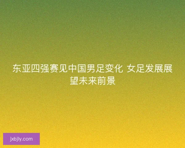 东亚四强赛见中国男足变化 女足发展展望未来前景