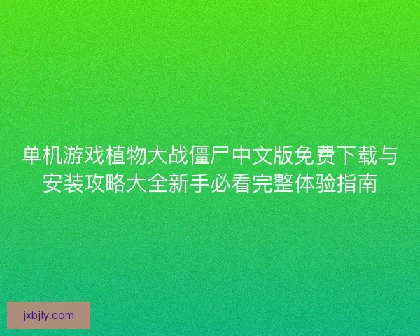 单机游戏植物大战僵尸中文版免费下载与安装攻略大全新手必看完整体验指南