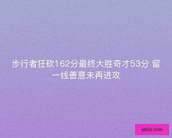 步行者狂砍162分最终大胜奇才53分 留一线善意未再进攻