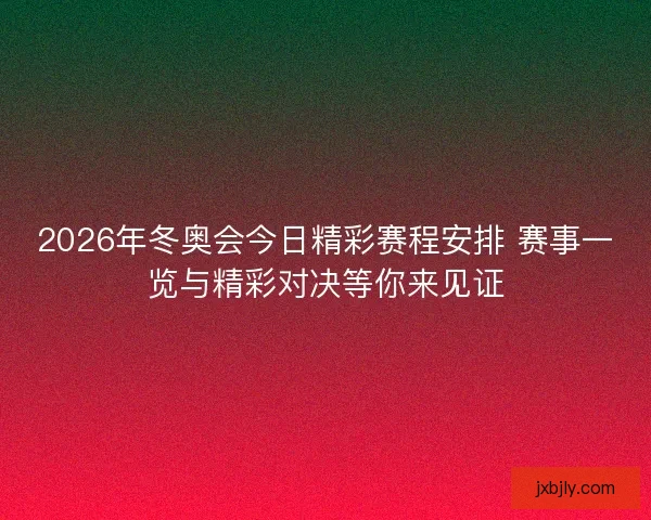2026年冬奥会今日精彩赛程安排 赛事一览与精彩对决等你来见证